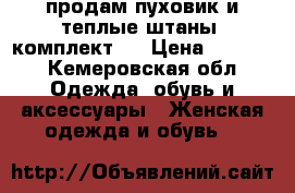 продам пуховик и теплые штаны (комплект)  › Цена ­ 5 000 - Кемеровская обл. Одежда, обувь и аксессуары » Женская одежда и обувь   